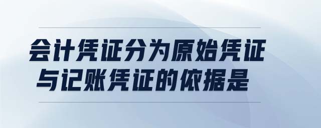 會(huì)計(jì)憑證分為原始憑證與記賬憑證的依據(jù)是