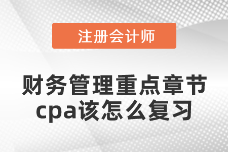 財務管理重點章節cpa該怎么復習