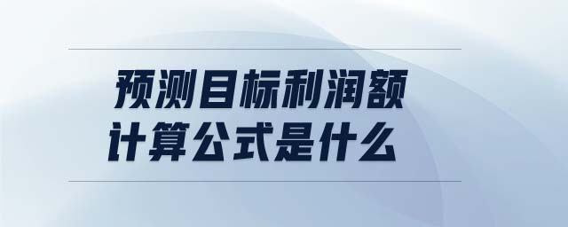 預(yù)測(cè)目標(biāo)利潤(rùn)額計(jì)算公式是什么