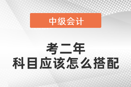 中級會計考二年科目應該怎么搭配