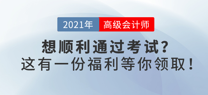 2021年你想順利通過(guò)高級(jí)會(huì)計(jì)考試嗎？這有一份福利等你領(lǐng)取！