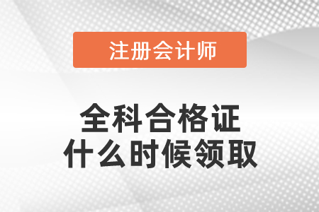 注冊(cè)會(huì)計(jì)師考試全科合格證什么時(shí)候領(lǐng)取
