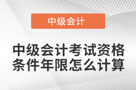 中級(jí)會(huì)計(jì)考試資格條件年限怎么計(jì)算
