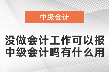 沒做會計工作可以報中級會計嗎有什么用
