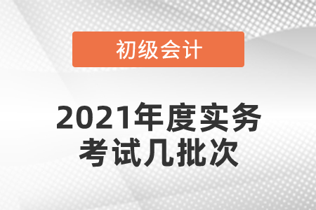 2021年度初級會計實務考試幾批次