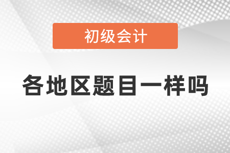 初級會計考試各地區題目一樣嗎