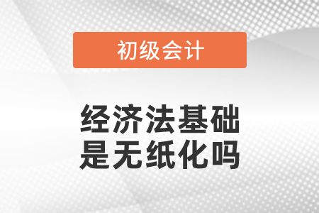 初級會計考試經濟法基礎是無紙化嗎