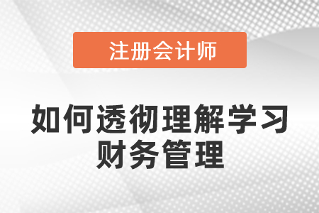 注會考試中如何透徹理解學(xué)習(xí)財務(wù)管理的知識點