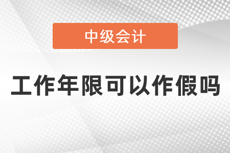 中級(jí)會(huì)計(jì)師考試工作年限可以作假嗎