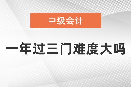 中級會計職稱一年過三門難度大嗎