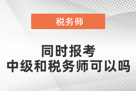 同時報考中級會計職稱和稅務(wù)師可以嗎