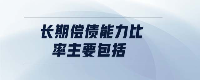 長期償債能力比率主要包括 長期償債能力比率主要包括