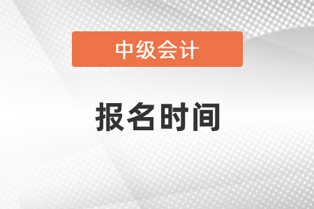 2021中級會計師報名時間是什么時候？