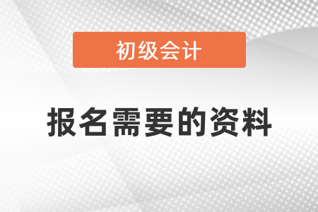 初級(jí)會(huì)計(jì)考試報(bào)名需要什么資料？