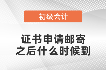 初級(jí)會(huì)計(jì)證書(shū)申請(qǐng)郵寄之后什么時(shí)候到