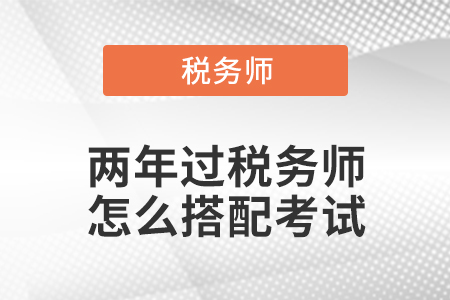 兩年過稅務(wù)師怎么搭配考試？