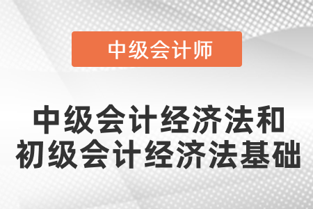 中級(jí)會(huì)計(jì)的經(jīng)濟(jì)法和初級(jí)會(huì)計(jì)的經(jīng)濟(jì)法基礎(chǔ)有區(qū)別嗎？