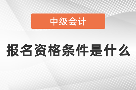 中級(jí)會(huì)計(jì)師報(bào)名資格條件是什么