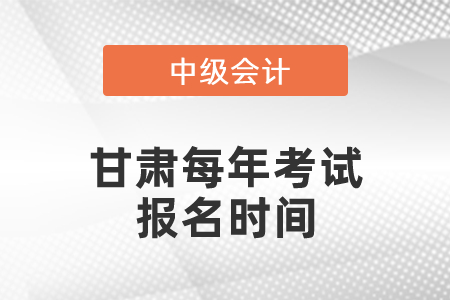 甘肅中級會計職稱每年考試報名時間
