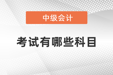 中級會計職稱考試有哪些科目