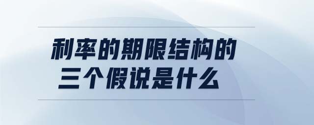 利率的期限結構的三個假說是什么