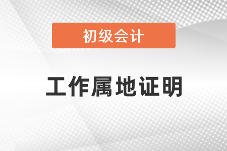 初級會計考試工作屬地證明是什么？