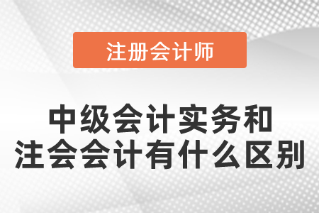 中級(jí)會(huì)計(jì)實(shí)務(wù)和注會(huì)的會(huì)計(jì)有什么區(qū)別