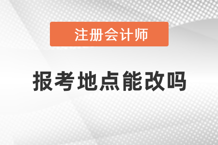 cpa考試報考地點能改嗎？