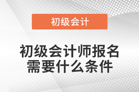 初級會計師報名需要什么條件