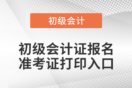 初級(jí)會(huì)計(jì)證報(bào)名準(zhǔn)考證打印入口