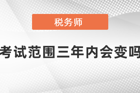 稅務(wù)師考試范圍三年內(nèi)會變嗎？