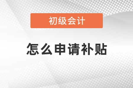 2020年取得初級會計職稱怎么申請補貼