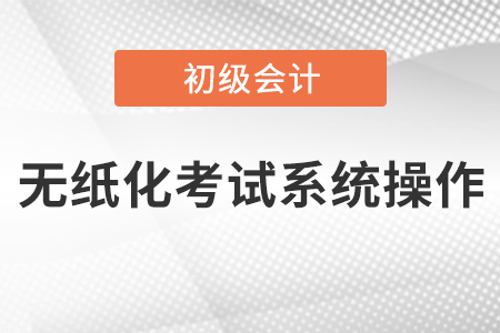 初級(jí)會(huì)計(jì)職稱無(wú)紙化考試系統(tǒng)操作