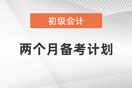 初級會(huì)計(jì)考試兩個(gè)月備考計(jì)劃