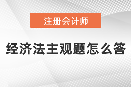 注會(huì)經(jīng)濟(jì)法主觀題怎么答