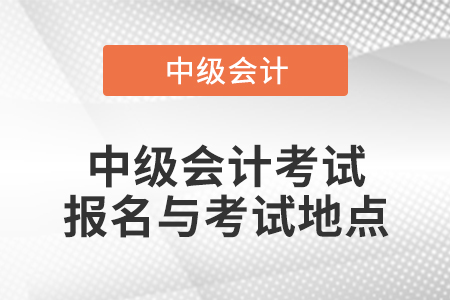 中級會計考試報名與考試地點