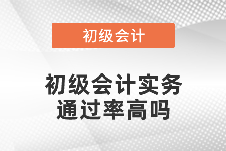 初級會計職稱初級會計實務通過率高嗎