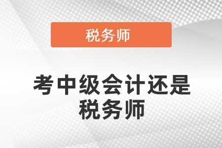 考中級(jí)會(huì)計(jì)還是稅務(wù)師？