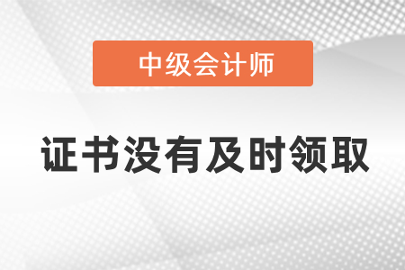 中級會計證書沒有及時領取怎么辦？