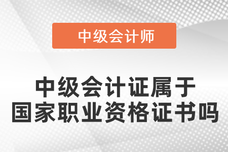 中級會計證屬于國家職業(yè)資格證書嗎？