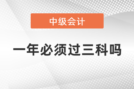 中級會計職稱是一年必須過三科嗎