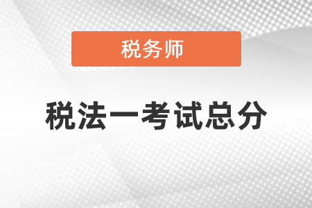 稅務(wù)師稅法一考試總分是多少