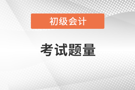 初級會計職稱考試題量大嗎？