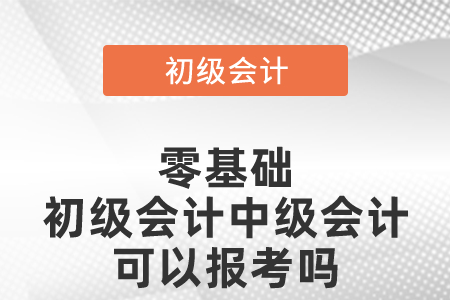 零基礎初級會計中級會計可以報考嗎