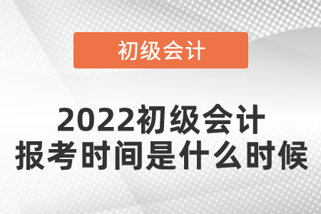 2022初級(jí)會(huì)計(jì)報(bào)考時(shí)間是什么時(shí)候