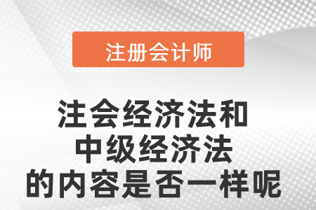 注會經濟法和中級經濟法的內容是否一樣呢