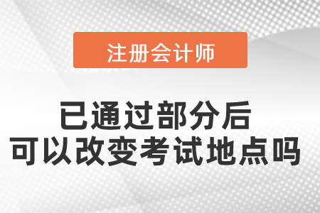 cpa考試已通過部分后可以改變考試地點嗎