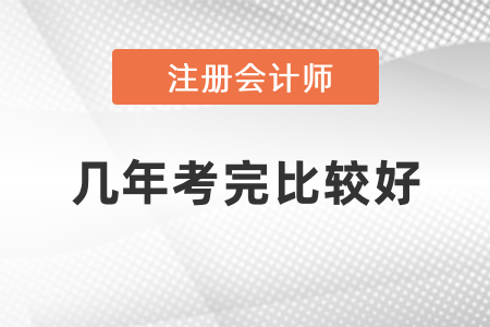 注冊會計師幾年考完比較好？