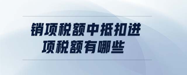 銷項稅額中抵扣進項稅額有哪些