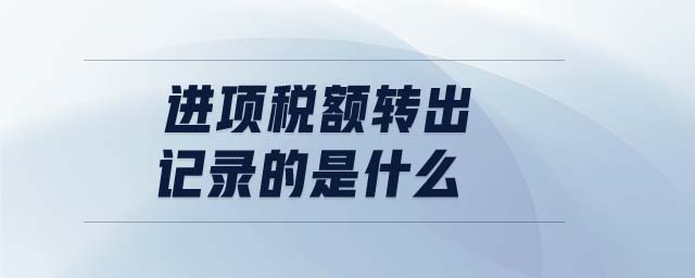進項稅額轉出記錄的是什么